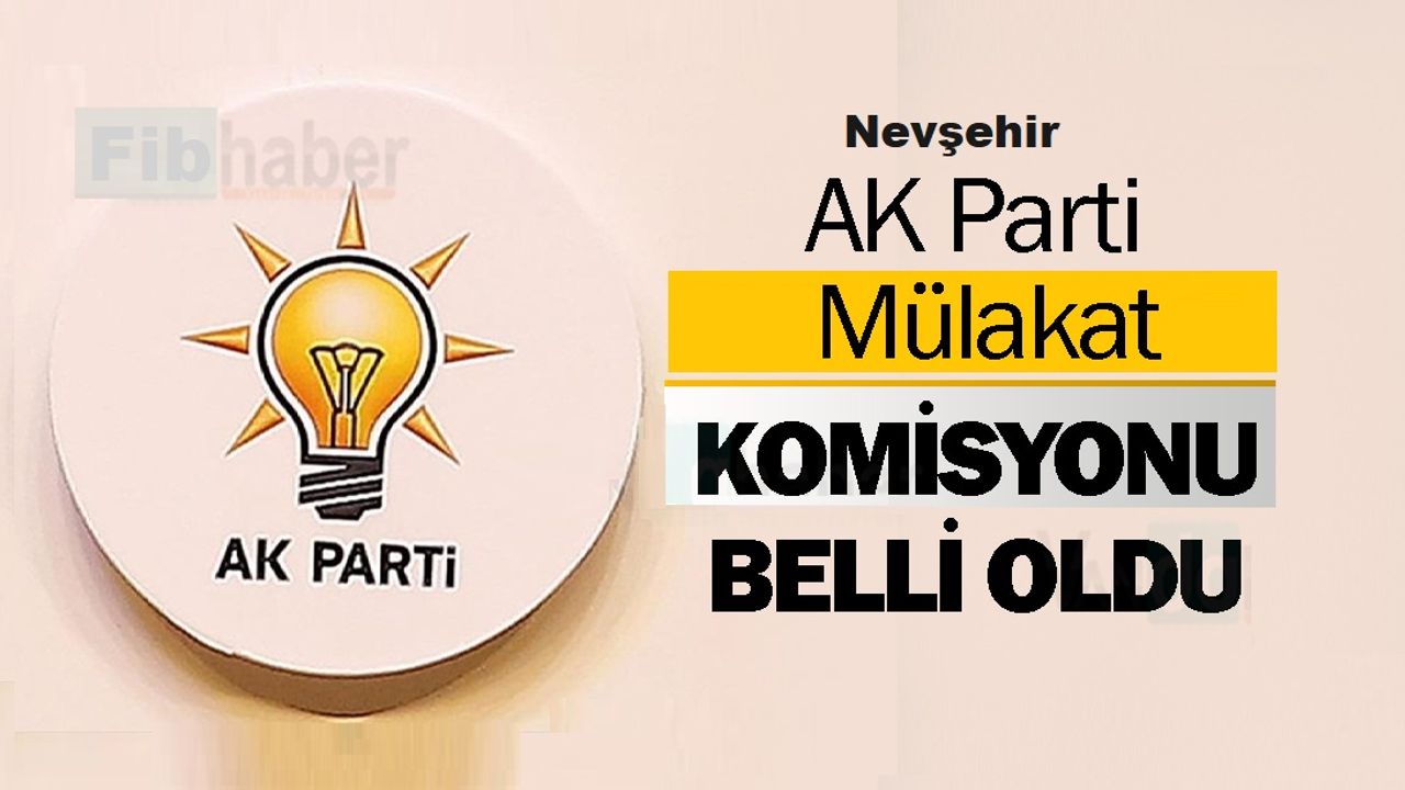 AK Parti’de Nevşehir aday adaylarıyla mülakat yapacak komisyon üyeleri belli oldu