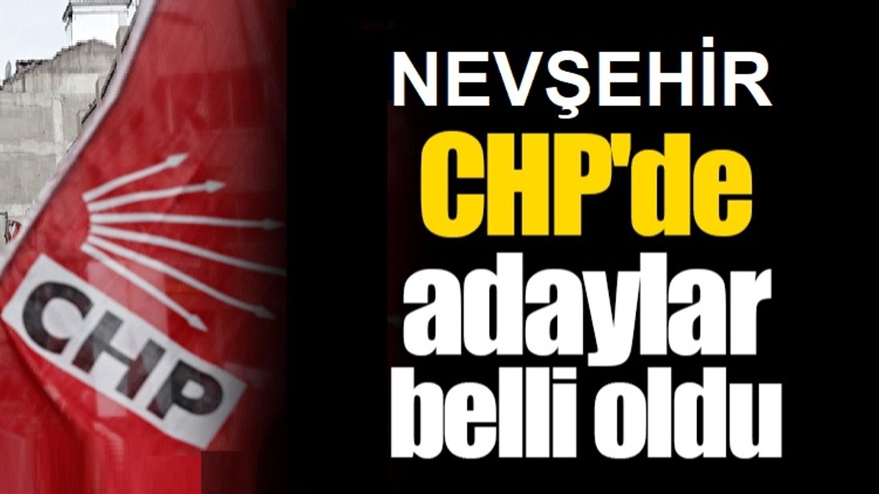 Nevşehir CHP'de adaylar netleşiyor! İşte 5 aday