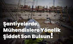 Nevşehir İMO: Şantiyelerdeki şiddet son bulsun!