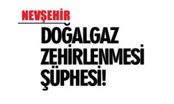 Nevşehir’de Doğal Gaz Zehirlenmesi Şüphesi