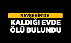 Nevşehir'de bir kişi kaldığı evde ölü bulundu