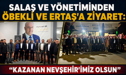 Salaş ve Yönetiminden Öbekli ve Ertaş’a Ziyaret: “Kazanan Nevşehir’imiz Olsun”