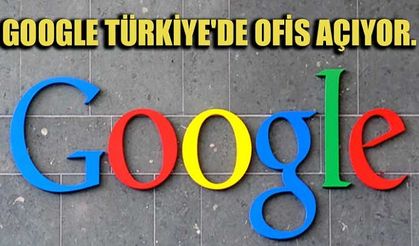 Ve Google, Türkiye’de ofis açıyor!