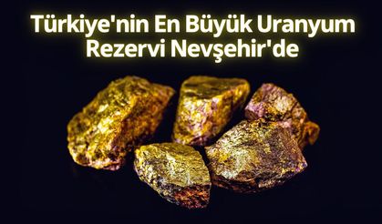 Dünya Peşinde: Türkiye’nin Dev Uranyum Kaynağı Nevşehir’de!