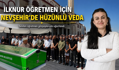 Nevşehirli Öğretmen İlknur Aydoğan Son Yolculuğuna Uğurlandı