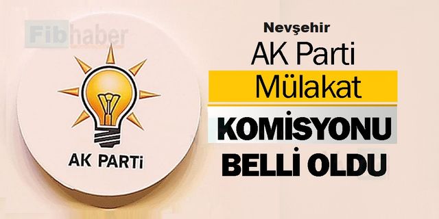 AK Parti’de Nevşehir aday adaylarıyla mülakat yapacak komisyon üyeleri belli oldu
