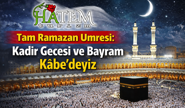 Hatem Turizm’den Tam Ramazan Umresi: Kadir Gecesi ve Bayramda Kâbe’deyiz
