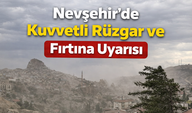 Nevşehir’de Kuvvetli Rüzgâr ve Fırtına Uyarısı: Cuma Günü Dikkat!
