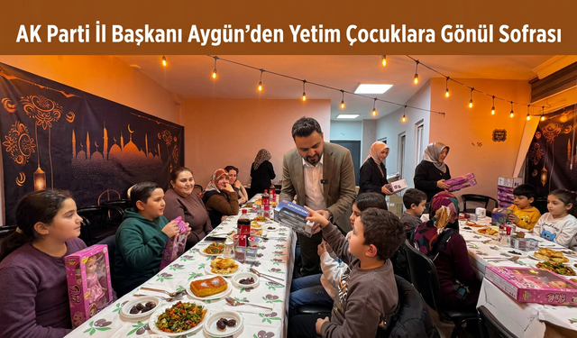 AK Parti Nevşehir İl Başkanı Aygün’den Yetim Çocuklara Anlamlı İftar