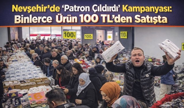 Nevşehir’de “Patron Çıldırdı”: Binlerce Ürün Sadece 100 TL