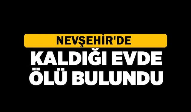 Nevşehir'de bir kişi kaldığı evde ölü bulundu