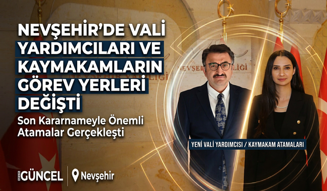 Nevşehir'de Vali Yardımcıları ve Kaymakamların Görev Yerleri Değişti
