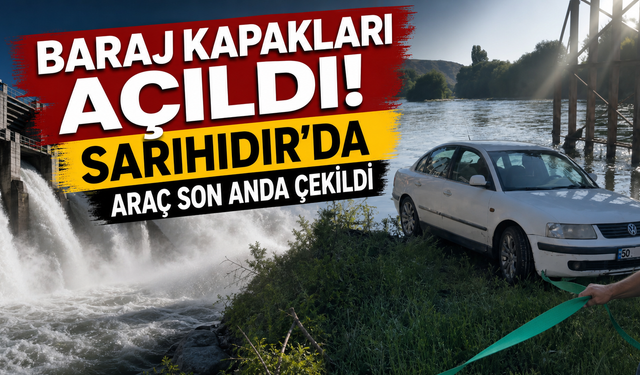 Baraj Kapakları Açıldı, Sarıhıdır'da Otomobil Son Anda Kurtarıldı