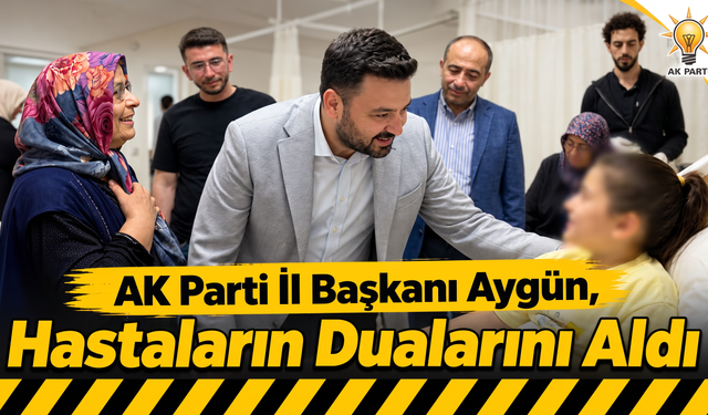 İl Başkanı Aygün, Hastaların Dualarını Aldı