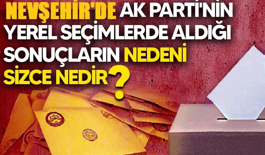 Nevşehir'de Ak Parti'nin yerel seçimlerde aldığı sonuçların nedeni sizce nedir?