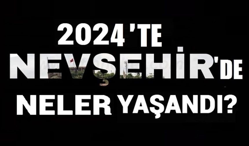 Nevşehir'de 2024 yılında neler yaşandı?