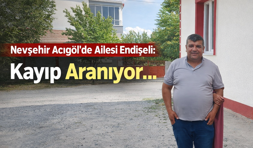 Acıgöl'de Ailesi Endişeli: Kayıp Aranıyor