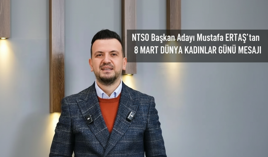 NTSO Başkan Adayı Mustafa ERTAŞ’tan 8 Mart Dünya Kadınlar Günü Mesajı