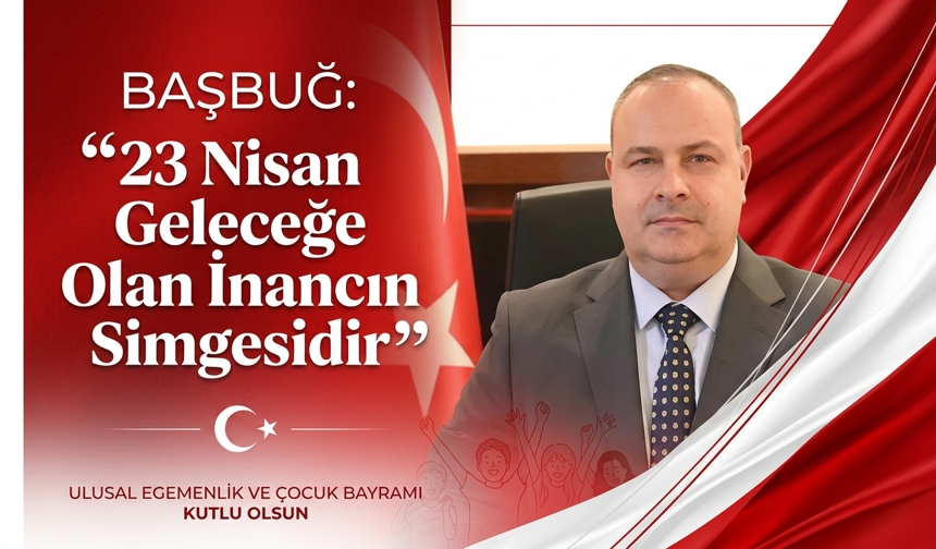 Başbuğ: “23 Nisan Geleceğe Olan İnancın Simgesidir”