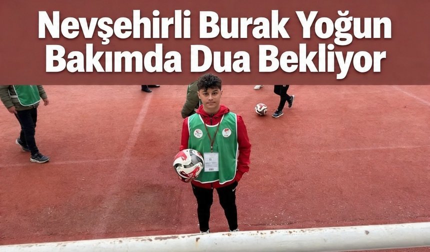 Nevşehirli Burak yoğun bakımda dua bekliyor