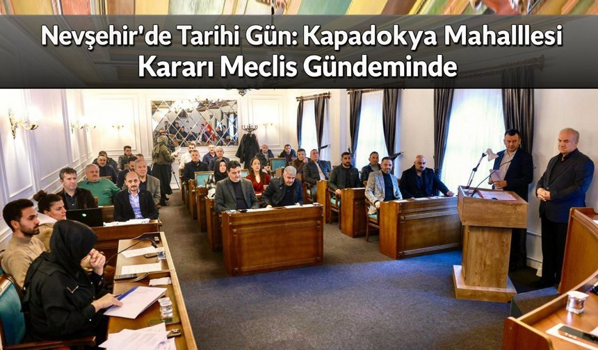 Nevşehir’de Heyecan Dorukta: Kapadokya Mahallesi Kararı Meclis Gündeminde