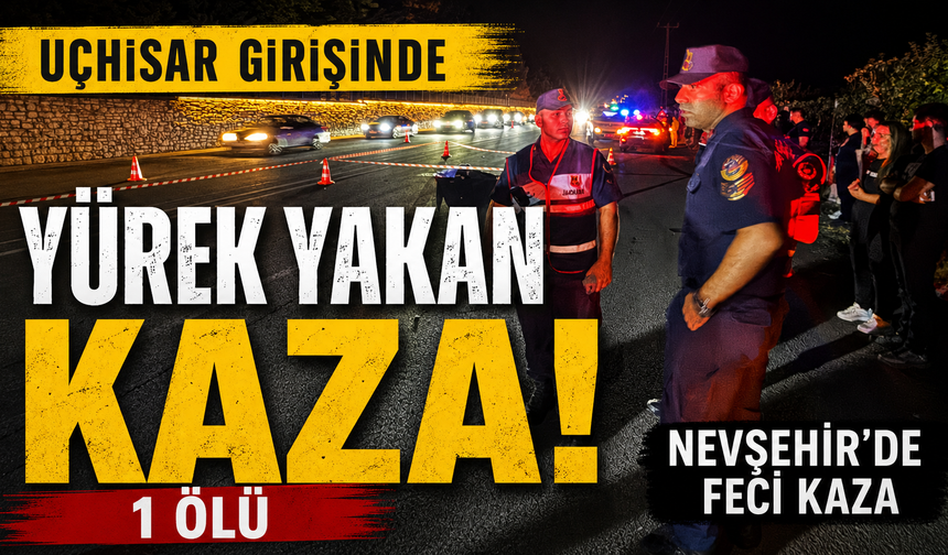 Uçhisar girişinde yürek yakan kaza: 1 ölü