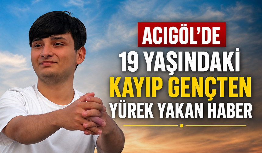 Acıgöl’de Kayıp Gençten Acı Haber
