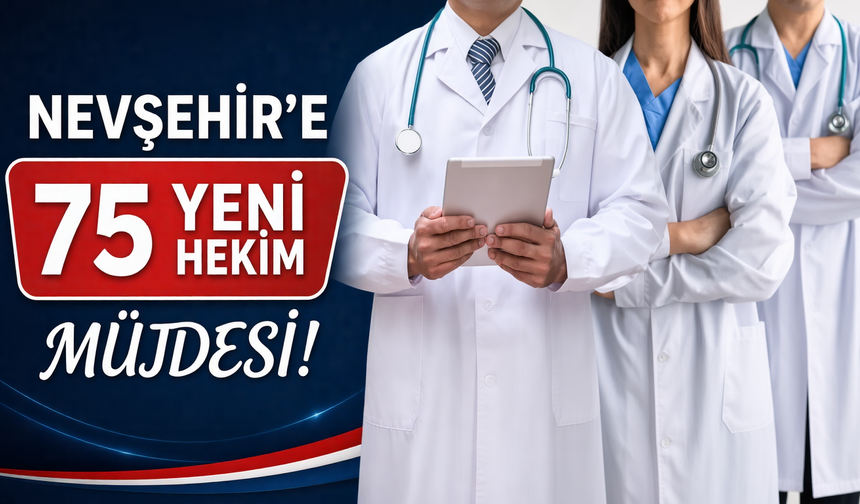 Nevşehir’e 75 Yeni Doktor Müjdesi!