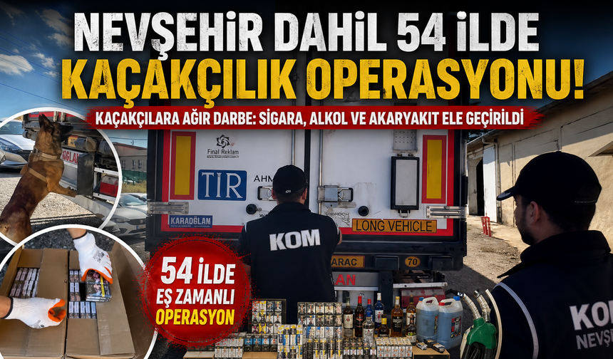 Nevşehir’in de Aralarında Olduğu 54 İlde Kaçakçılık Darbesi!