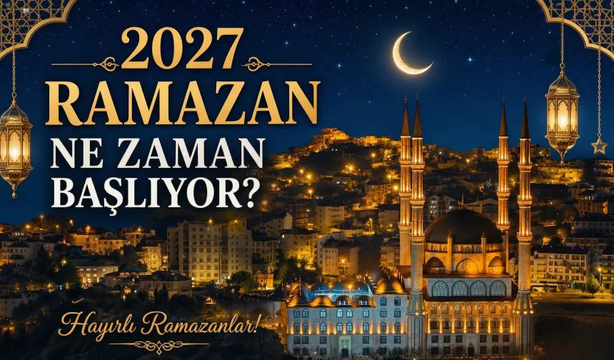 2027 Ramazan ne zaman başlıyor?