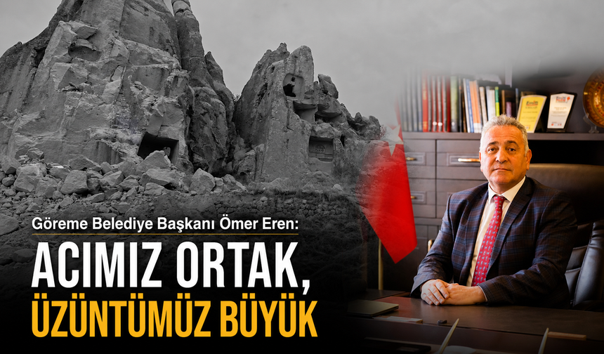 Göreme Belediye Başkanı Eren; “Acımız Büyük”