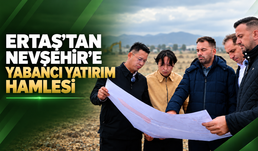 Ertaş’tan Nevşehir’e Yabancı Yatırım Hamlesi!