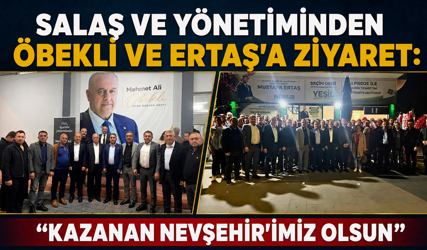 Salaş ve Yönetiminden Öbekli ve Ertaş’a Ziyaret: “Kazanan Nevşehir’imiz Olsun”