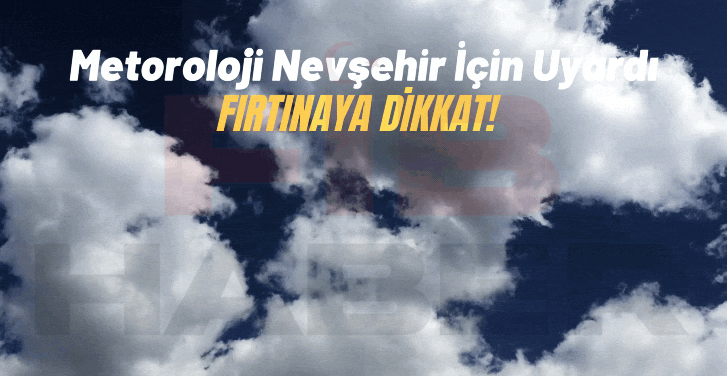 SON DAKİKA | Nevşehir’e kuvvetli rüzgar ve fırtına uyarısı!